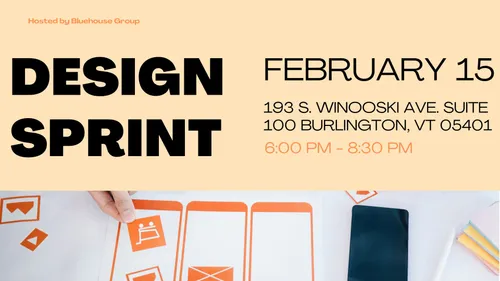 A cover image for an event. The left side of the image reads “DESIGN SPRINT” in large bold text with “Hosted by Bluehouse Group” above it. On the right side of the image reads “February 11th” with Bluehouse Group’s address underneath “193. South Winooski Ave. Suite 100 Burlington, VT 05401” with the time 6:00 PM - 8 PM.